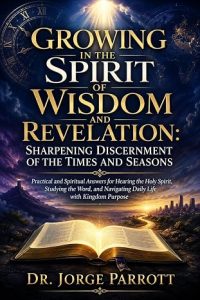 Growing in the Spirit of Wisdom and Revelation: Sharpening Discernment of the Times and Seasons by Dr. Jorge Parrott